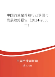 中国荷兰猪养殖行业调研与发展趋势报告（2024-2030年）