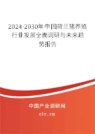 2024-2030年中国荷兰猪养殖行业发展全面调研与未来趋势报告
