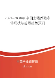 2024-2030年中国土猪养殖市场现状与前景趋势预测